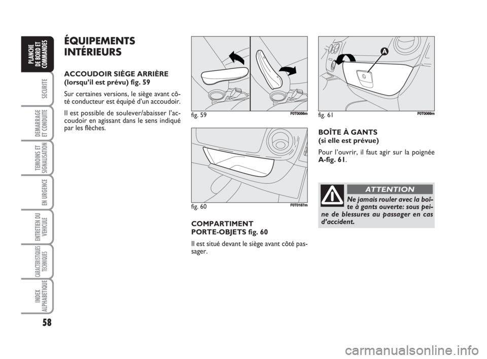 FIAT FIORINO 2008 Notice dentretien (in French) 58
SECURITE
DEMARRAGE
ET CONDUITE
TEMOINS ETSIGNALISATION
EN URGENCE
ENTRETIEN DU
VEHICULE
CARACTERISTIQUES
TECHNIQUES
INDEX
ALPHABETIQUE
PLANCHE
DE BORD ET
COMMANDES
ÉQUIPEMENTS
INTÉRIEURS
ACCOUDOI FIAT FIORINO 2008 Notice dentretien (in French) 58
SECURITE
DEMARRAGE
ET CONDUITE
TEMOINS ETSIGNALISATION
EN URGENCE
ENTRETIEN DU
VEHICULE
CARACTERISTIQUES
TECHNIQUES
INDEX
ALPHABETIQUE
PLANCHE
DE BORD ET
COMMANDES
ÉQUIPEMENTS
INTÉRIEURS
ACCOUDOI