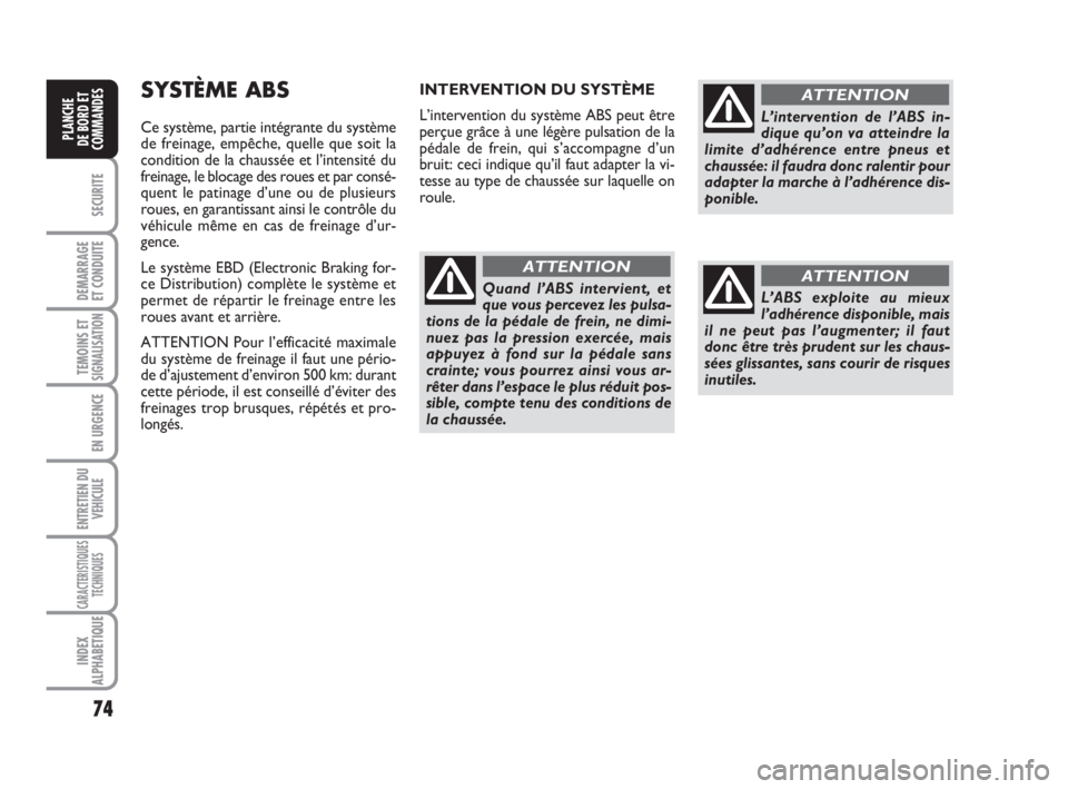 FIAT FIORINO 2008  Notice dentretien (in French) 74
SECURITE
DEMARRAGE
ET CONDUITE
TEMOINS ETSIGNALISATION
EN URGENCE
ENTRETIEN DU
VEHICULE
CARACTERISTIQUES
TECHNIQUES
INDEX
ALPHABETIQUE
PLANCHE
DE BORD ET
COMMANDES
SYSTÈME ABS
Ce système, partie 