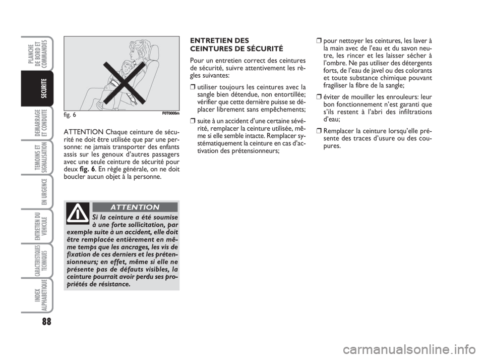 FIAT FIORINO 2008  Notice dentretien (in French) 88
DEMARRAGE
ET CONDUITE
TEMOINS ETSIGNALISATION
EN URGENCE
ENTRETIEN DU
VEHICULE
CARACTERISTIQUES
TECHNIQUES
INDEX
ALPHABETIQUE
PLANCHE
DE BORD ET
COMMANDES
SECURITE
ATTENTION Chaque ceinture de séc
