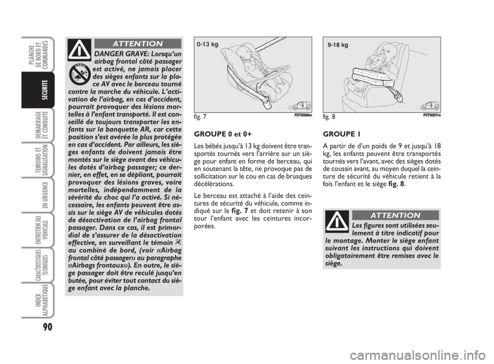 FIAT FIORINO 2008  Notice dentretien (in French) 90
DEMARRAGE
ET CONDUITE
TEMOINS ETSIGNALISATION
EN URGENCE
ENTRETIEN DU
VEHICULE
CARACTERISTIQUES
TECHNIQUES
INDEX
ALPHABETIQUE
PLANCHE
DE BORD ET
COMMANDES
SECURITE
DANGER GRAVE: Lorsqu’un
airbag 