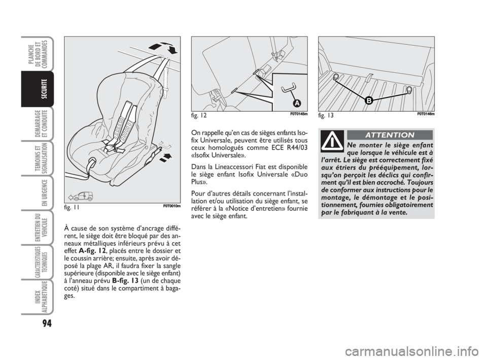 FIAT FIORINO 2008  Notice dentretien (in French) 94
DEMARRAGE
ET CONDUITE
TEMOINS ETSIGNALISATION
EN URGENCE
ENTRETIEN DU
VEHICULE
CARACTERISTIQUES
TECHNIQUES
INDEX
ALPHABETIQUE
PLANCHE
DE BORD ET
COMMANDES
SECURITE
fig. 13FF0T0146mfig. 12F0T0145m
f