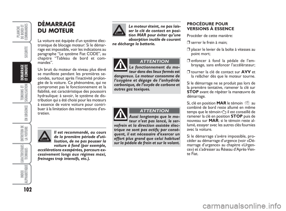 FIAT FIORINO 2009 Notice dentretien (in French) 102
SECURITE
TEMOINS ETSIGNALISATION
EN URGENCE
ENTRETIEN DE
LA VOITURE
CARACTERISTIQUES
TECHNIQUES
INDEX
ALPHABETIQUE
PLANCHE
DE BORD ET
COMMANDES
DEMARRAGE
ET CONDUITE
DÉMARRAGE
DU MOTEUR
La voitur FIAT FIORINO 2009 Notice dentretien (in French) 102
SECURITE
TEMOINS ETSIGNALISATION
EN URGENCE
ENTRETIEN DE
LA VOITURE
CARACTERISTIQUES
TECHNIQUES
INDEX
ALPHABETIQUE
PLANCHE
DE BORD ET
COMMANDES
DEMARRAGE
ET CONDUITE
DÉMARRAGE
DU MOTEUR
La voitur