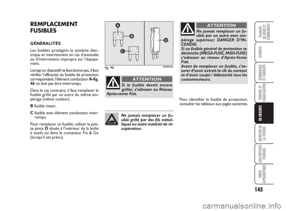 FIAT FIORINO 2009 Notice dentretien (in French) 145
SECURITE
DEMARRAGE
ET CONDUITE
TEMOINS ETSIGNALISATION
ENTRETIEN DE
LA VOITURE
CARACTERISTIQUES
TECHNIQUES
INDEX
ALPHABETIQUE
PLANCHE
DE BORD ET
COMMANDES
EN URGENCE
REMPLACEMENT
FUSIBLES
GÉNÉRA FIAT FIORINO 2009 Notice dentretien (in French) 145
SECURITE
DEMARRAGE
ET CONDUITE
TEMOINS ETSIGNALISATION
ENTRETIEN DE
LA VOITURE
CARACTERISTIQUES
TECHNIQUES
INDEX
ALPHABETIQUE
PLANCHE
DE BORD ET
COMMANDES
EN URGENCE
REMPLACEMENT
FUSIBLES
GÉNÉRA
