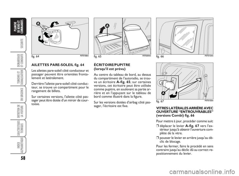 FIAT FIORINO 2009  Notice dentretien (in French) 58
SECURITE
DEMARRAGE
ET CONDUITE
TEMOINS ETSIGNALISATION
EN URGENCE
ENTRETIEN DE
LA VOITURE
CARACTERISTIQUES
TECHNIQUES
INDEX
ALPHABETIQUE
PLANCHE
DE BORD ET
COMMANDES
fig. 66F0T0134m
fig. 67
A
F0T01