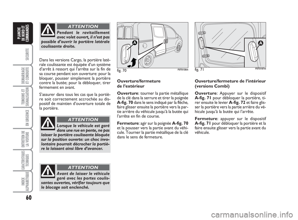 FIAT FIORINO 2009 Notice dentretien (in French) 60
SECURITE
DEMARRAGE
ET CONDUITE
TEMOINS ETSIGNALISATION
EN URGENCE
ENTRETIEN DE
LA VOITURE
CARACTERISTIQUES
TECHNIQUES
INDEX
ALPHABETIQUE
PLANCHE
DE BORD ET
COMMANDES
Pendant le ravitaillement
avec FIAT FIORINO 2009 Notice dentretien (in French) 60
SECURITE
DEMARRAGE
ET CONDUITE
TEMOINS ETSIGNALISATION
EN URGENCE
ENTRETIEN DE
LA VOITURE
CARACTERISTIQUES
TECHNIQUES
INDEX
ALPHABETIQUE
PLANCHE
DE BORD ET
COMMANDES
Pendant le ravitaillement
avec