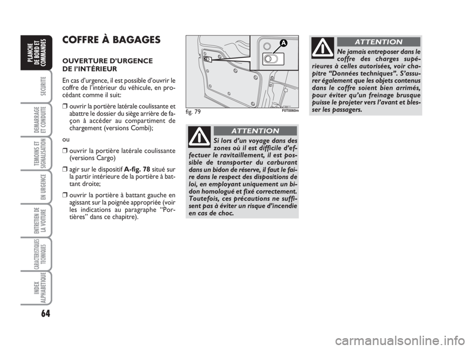 FIAT FIORINO 2009 Notice dentretien (in French) 64
SECURITE
DEMARRAGE
ET CONDUITE
TEMOINS ETSIGNALISATION
EN URGENCE
ENTRETIEN DE
LA VOITURE
CARACTERISTIQUES
TECHNIQUES
INDEX
ALPHABETIQUE
PLANCHE
DE BORD ET
COMMANDES
COFFRE À BAGAGES
OUVERTURE D FIAT FIORINO 2009 Notice dentretien (in French) 64
SECURITE
DEMARRAGE
ET CONDUITE
TEMOINS ETSIGNALISATION
EN URGENCE
ENTRETIEN DE
LA VOITURE
CARACTERISTIQUES
TECHNIQUES
INDEX
ALPHABETIQUE
PLANCHE
DE BORD ET
COMMANDES
COFFRE À BAGAGES
OUVERTURE D