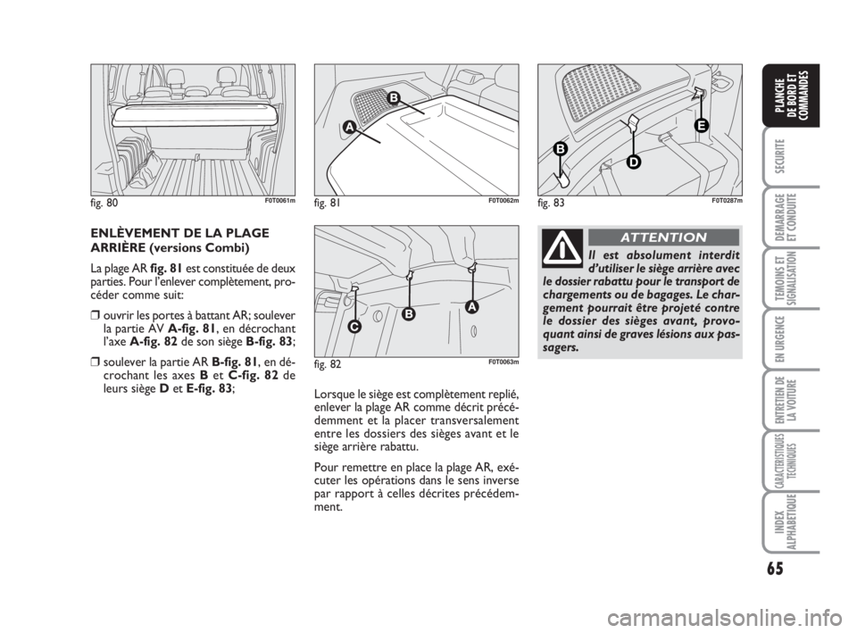 FIAT FIORINO 2009 Notice dentretien (in French) 65
SECURITE
DEMARRAGE
ET CONDUITE
TEMOINS ETSIGNALISATION
EN URGENCE
ENTRETIEN DE
LA VOITURE
CARACTERISTIQUES
TECHNIQUES
INDEX
ALPHABETIQUE
PLANCHE
DE BORD ET
COMMANDES
ENLÈVEMENT DE LA PLAGE
ARRIÈR FIAT FIORINO 2009 Notice dentretien (in French) 65
SECURITE
DEMARRAGE
ET CONDUITE
TEMOINS ETSIGNALISATION
EN URGENCE
ENTRETIEN DE
LA VOITURE
CARACTERISTIQUES
TECHNIQUES
INDEX
ALPHABETIQUE
PLANCHE
DE BORD ET
COMMANDES
ENLÈVEMENT DE LA PLAGE
ARRIÈR