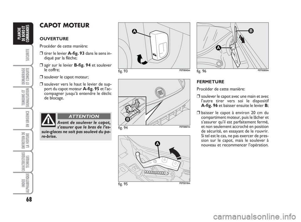 FIAT FIORINO 2009 Notice dentretien (in French) 68
SECURITE
DEMARRAGE
ET CONDUITE
TEMOINS ETSIGNALISATION
EN URGENCE
ENTRETIEN DE
LA VOITURE
CARACTERISTIQUES
TECHNIQUES
INDEX
ALPHABETIQUE
PLANCHE
DE BORD ET
COMMANDES
Avant de soulever le capot,
s FIAT FIORINO 2009 Notice dentretien (in French) 68
SECURITE
DEMARRAGE
ET CONDUITE
TEMOINS ETSIGNALISATION
EN URGENCE
ENTRETIEN DE
LA VOITURE
CARACTERISTIQUES
TECHNIQUES
INDEX
ALPHABETIQUE
PLANCHE
DE BORD ET
COMMANDES
Avant de soulever le capot,
s