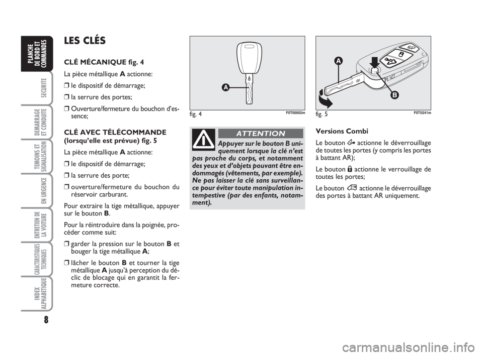 FIAT FIORINO 2009  Notice dentretien (in French) 8
SECURITE
DEMARRAGE
ET CONDUITE
TEMOINS ETSIGNALISATION
EN URGENCE
ENTRETIEN DE
LA VOITURE
CARACTERISTIQUES
TECHNIQUES
INDEX
ALPHABETIQUE
PLANCHE
DE BORD ET
COMMANDES
Appuyer sur le bouton B uni-
que