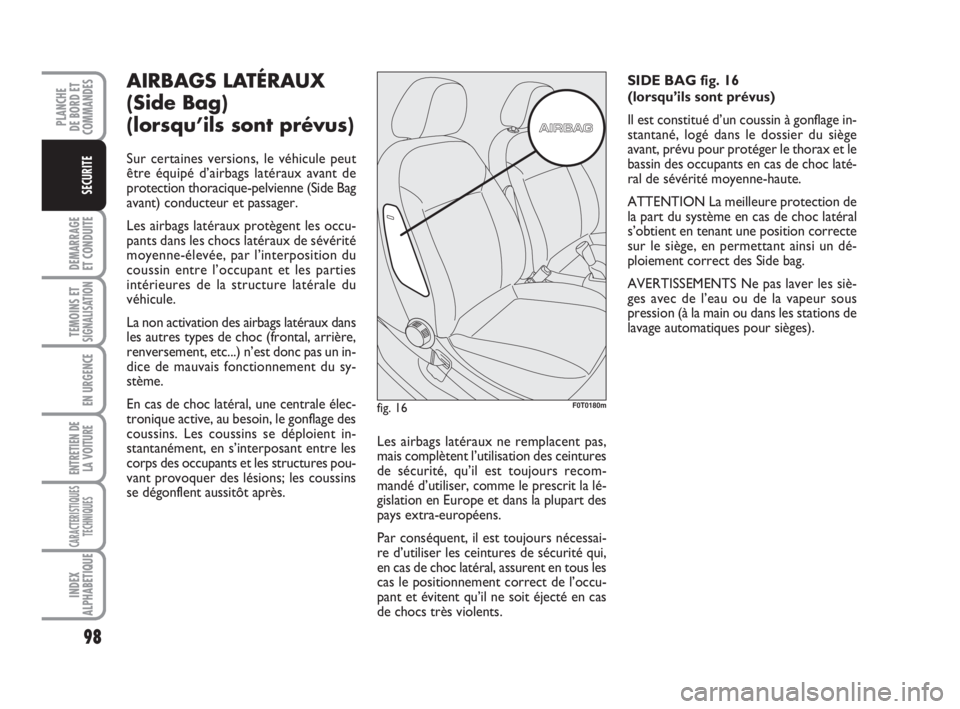 FIAT FIORINO 2009  Notice dentretien (in French) 98
DEMARRAGE
ET CONDUITE
TEMOINS ETSIGNALISATION
EN URGENCE
ENTRETIEN DE
LA VOITURE
CARACTERISTIQUES
TECHNIQUES
INDEX
ALPHABETIQUE
PLANCHE
DE BORD ET
COMMANDES
SECURITE
AIRBAGS LATÉRAUX
(Side Bag) 
(