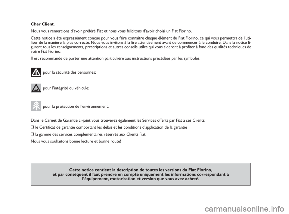 FIAT FIORINO 2011  Notice dentretien (in French) Cher Client,
Nous vous remercions d’avoir préféré Fiat et nous vous félicitons d’avoir choisi un Fiat Fiorino.
Cette notice a été expressément conçue pour vous faire connaître chaque él�