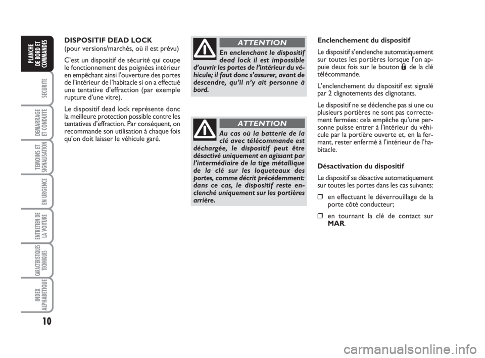 FIAT FIORINO 2010  Notice dentretien (in French) 10
SECURITE
DEMARRAGE
ET CONDUITE
TEMOINS ETSIGNALISATION
EN URGENCE
ENTRETIEN DE
LA VOITURE
CARACTERISTIQUES
TECHNIQUES
INDEX
ALPHABETIQUE
PLANCHE
DE BORD ET
COMMANDES
DISPOSITIF DEAD LOCK
(pour vers