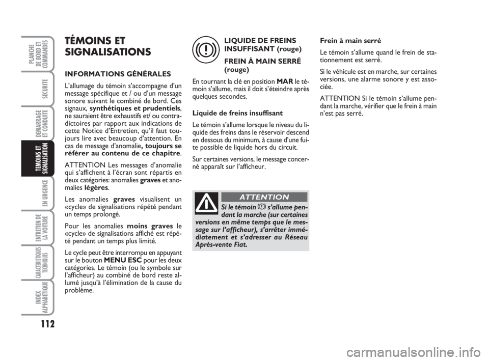 FIAT FIORINO 2013  Notice dentretien (in French) 112
SECURITE
DEMARRAGE
ET CONDUITE
EN URGENCE
ENTRETIEN DE
LA VOITURE
CARACTERISTIQUES
TECHNIQUES
INDEX
ALPHABETIQUE
PLANCHE
DE BORD ET
COMMANDES
TEMOINS ETSIGNALISATION
TÉMOINS ET
SIGNALISATIONS
INF