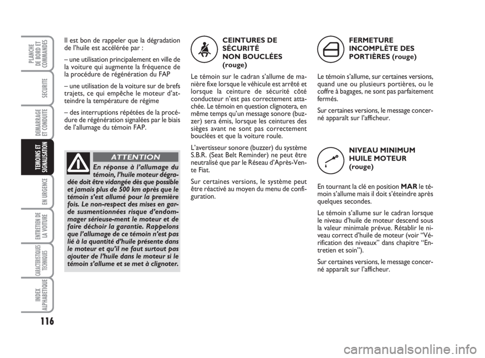 FIAT FIORINO 2015  Notice dentretien (in French) 116
SECURITE
DEMARRAGE
ET CONDUITE
EN URGENCE
ENTRETIEN DE
LA VOITURE
CARACTERISTIQUES
TECHNIQUES
INDEX
ALPHABETIQUE
PLANCHE
DE BORD ET
COMMANDES
TEMOINS ETSIGNALISATION
Il est bon de rappeler que la 