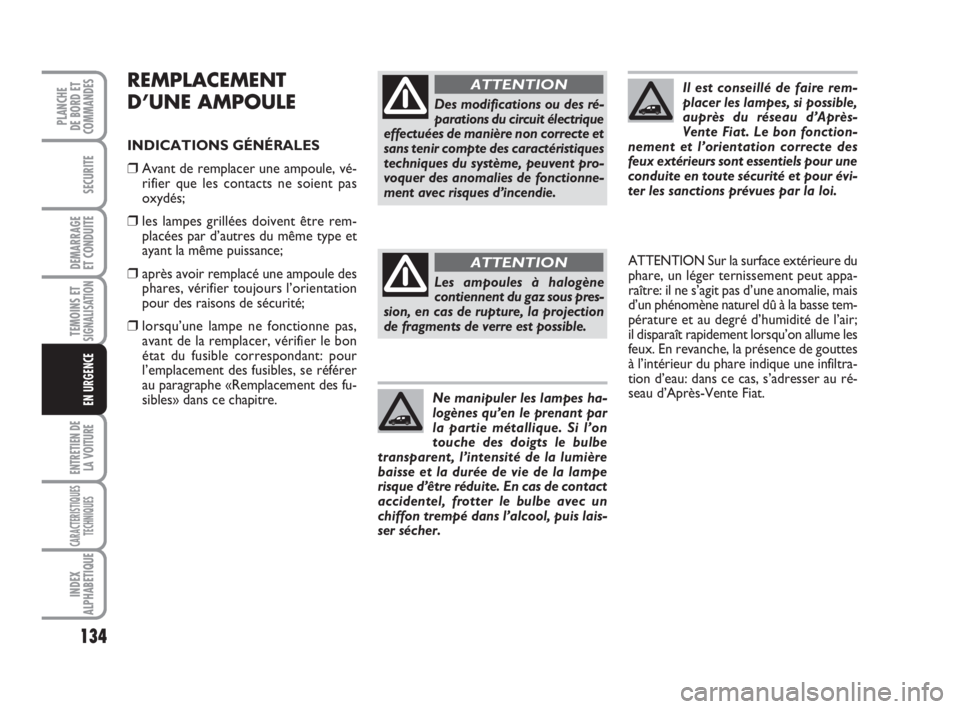 FIAT FIORINO 2015  Notice dentretien (in French) 134
SECURITE
DEMARRAGE
ET CONDUITE
TEMOINS ETSIGNALISATION
ENTRETIEN DE
LA VOITURE
CARACTERISTIQUES
TECHNIQUES
INDEX
ALPHABETIQUE
PLANCHE
DE BORD ET
COMMANDES
EN URGENCE
REMPLACEMENT
D’UNE AMPOULE
I