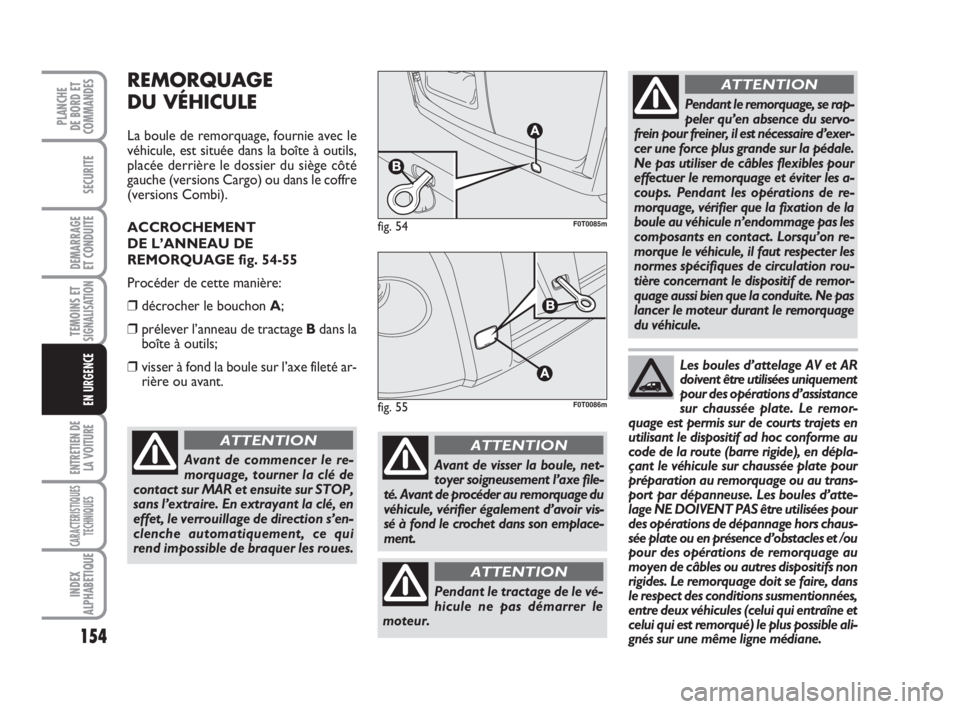 FIAT FIORINO 2013  Notice dentretien (in French) 154
SECURITE
DEMARRAGE
ET CONDUITE
TEMOINS ETSIGNALISATION
ENTRETIEN DE
LA VOITURE
CARACTERISTIQUES
TECHNIQUES
INDEX
ALPHABETIQUE
PLANCHE
DE BORD ET
COMMANDES
EN URGENCE
REMORQUAGE
DU VÉHICULE
La bou