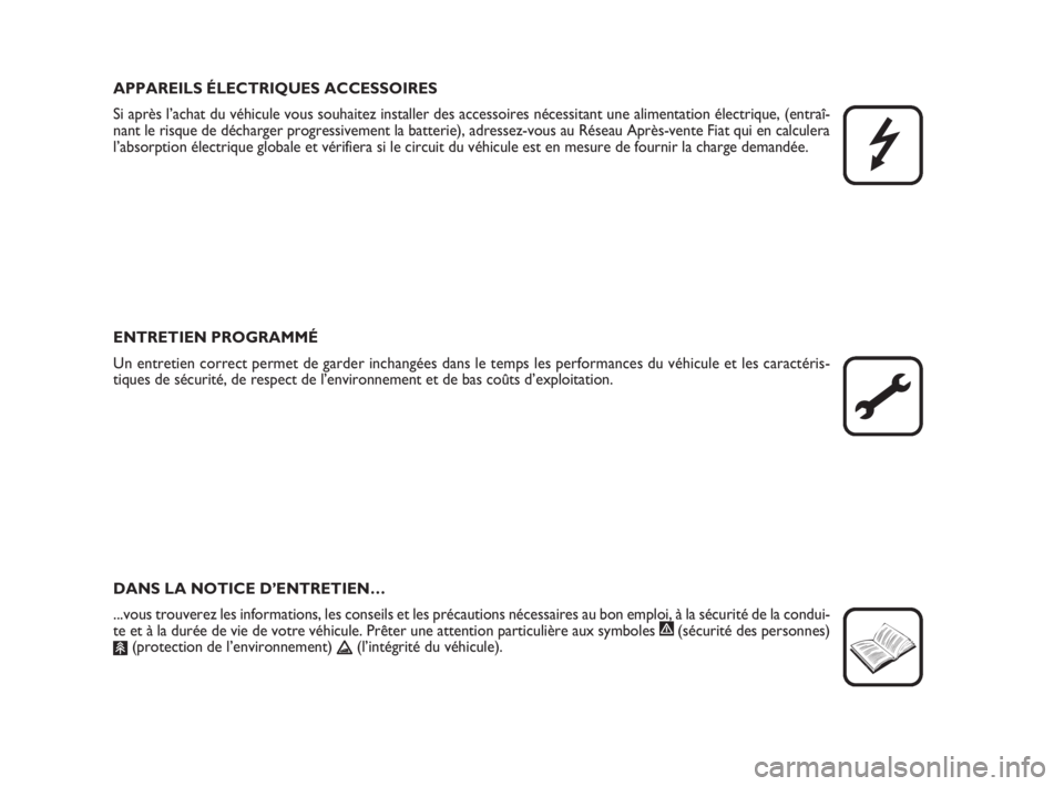 FIAT FIORINO 2015  Notice dentretien (in French) APPAREILS ÉLECTRIQUES ACCESSOIRES
Si après l’achat du véhicule vous souhaitez installer des accessoires nécessitant une alimentation électrique, (entraî-
nant le risque de décharger progressi