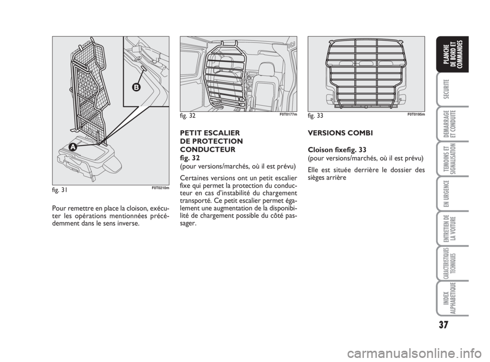 FIAT FIORINO 2013 Notice dentretien (in French) 37
SECURITE
DEMARRAGE
ET CONDUITE
TEMOINS ETSIGNALISATION
EN URGENCE
ENTRETIEN DE
LA VOITURE
CARACTERISTIQUES
TECHNIQUES
INDEX
ALPHABETIQUE
PLANCHE
DE BORD ET
COMMANDES
fig. 32F0T0177m
Pour remettre e FIAT FIORINO 2013 Notice dentretien (in French) 37
SECURITE
DEMARRAGE
ET CONDUITE
TEMOINS ETSIGNALISATION
EN URGENCE
ENTRETIEN DE
LA VOITURE
CARACTERISTIQUES
TECHNIQUES
INDEX
ALPHABETIQUE
PLANCHE
DE BORD ET
COMMANDES
fig. 32F0T0177m
Pour remettre e