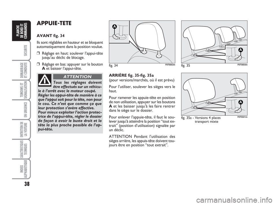 FIAT FIORINO 2013 Notice dentretien (in French) 38
SECURITE
DEMARRAGE
ET CONDUITE
TEMOINS ETSIGNALISATION
EN URGENCE
ENTRETIEN DE
LA VOITURE
CARACTERISTIQUES
TECHNIQUES
INDEX
ALPHABETIQUE
PLANCHE
DE BORD ET
COMMANDES
APPUIE-TETE
AVANT fig. 34
Ils s FIAT FIORINO 2013 Notice dentretien (in French) 38
SECURITE
DEMARRAGE
ET CONDUITE
TEMOINS ETSIGNALISATION
EN URGENCE
ENTRETIEN DE
LA VOITURE
CARACTERISTIQUES
TECHNIQUES
INDEX
ALPHABETIQUE
PLANCHE
DE BORD ET
COMMANDES
APPUIE-TETE
AVANT fig. 34
Ils s