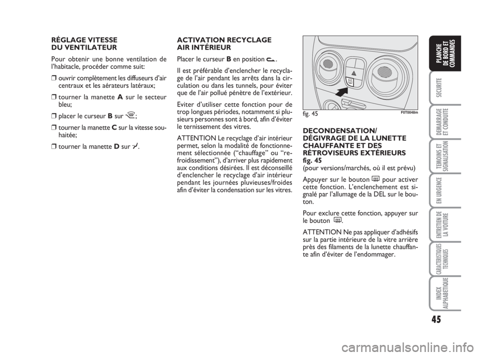 FIAT FIORINO 2010  Notice dentretien (in French) 45
SECURITE
DEMARRAGE
ET CONDUITE
TEMOINS ETSIGNALISATION
EN URGENCE
ENTRETIEN DE
LA VOITURE
CARACTERISTIQUES
TECHNIQUES
INDEX
ALPHABETIQUE
PLANCHE
DE BORD ET
COMMANDES
RÉGLAGE VITESSE 
DU VENTILATEU