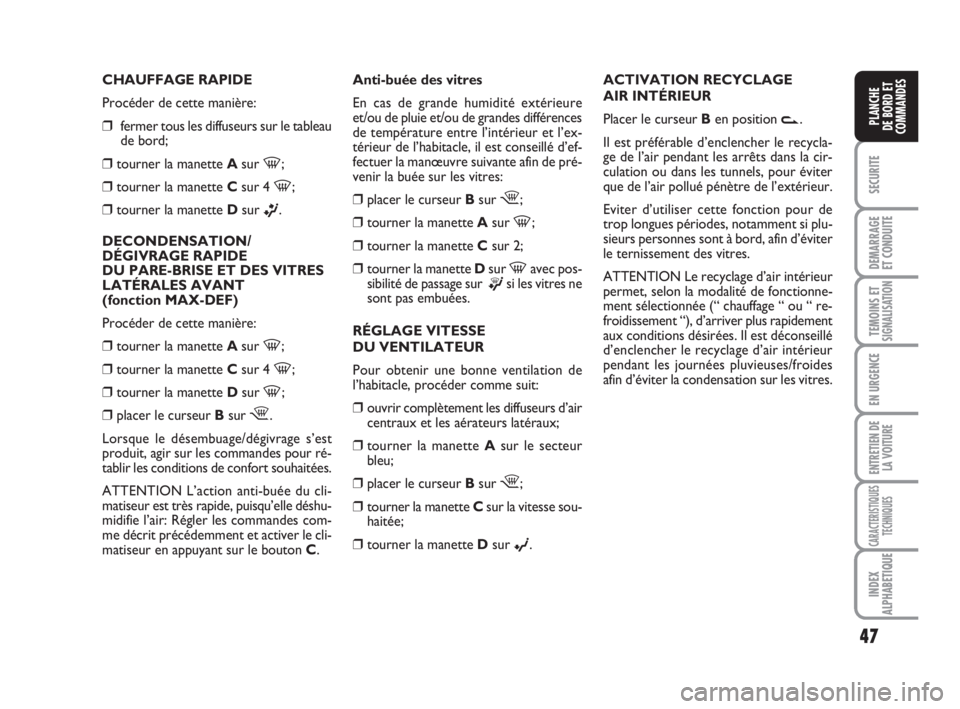 FIAT FIORINO 2010  Notice dentretien (in French) 47
SECURITE
DEMARRAGE
ET CONDUITE
TEMOINS ETSIGNALISATION
EN URGENCE
ENTRETIEN DE
LA VOITURE
CARACTERISTIQUES
TECHNIQUES
INDEX
ALPHABETIQUE
PLANCHE
DE BORD ET
COMMANDES
CHAUFFAGE RAPIDE
Procéder de c