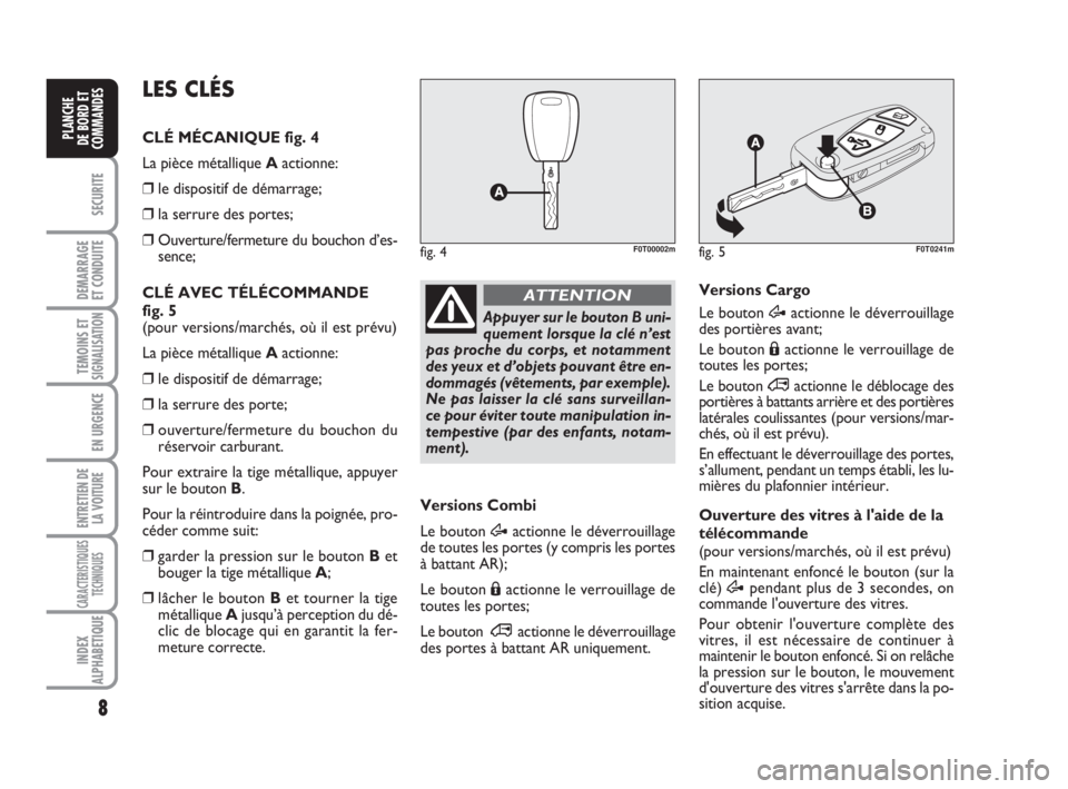 FIAT FIORINO 2010  Notice dentretien (in French) 8
SECURITE
DEMARRAGE
ET CONDUITE
TEMOINS ETSIGNALISATION
EN URGENCE
ENTRETIEN DE
LA VOITURE
CARACTERISTIQUES
TECHNIQUES
INDEX
ALPHABETIQUE
PLANCHE
DE BORD ET
COMMANDES
Appuyer sur le bouton B uni-
que