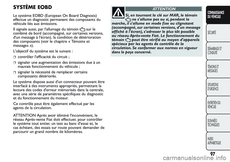 FIAT FIORINO 2017  Notice dentretien (in French) SYSTÈME EOBD
Le système EOBD (European On Board Diagnosis)
effectue un diagnostic permanent des composants du
véhicule liés aux émissions.
Il signale aussi, par l'allumage du témoinsur le
co