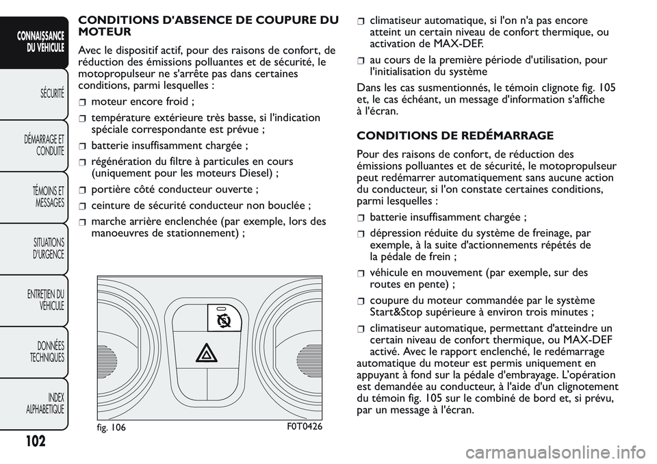 FIAT FIORINO 2017  Notice dentretien (in French) CONDITIONS D'ABSENCE DE COUPURE DU
MOTEUR
Avec le dispositif actif, pour des raisons de confort, de
réduction des émissions polluantes et de sécurité, le
motopropulseur ne s'arrête pas da
