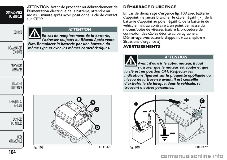 FIAT FIORINO 2017  Notice dentretien (in French) ATTENTION Avant de procéder au débranchement de
l'alimentation électrique de la batterie, attendre au
moins 1 minute après avoir positionné la clé de contact
sur STOP.
ATTENTION
En cas de re