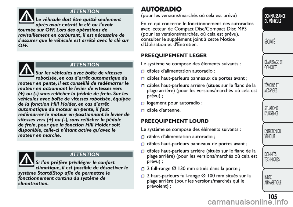FIAT FIORINO 2017  Notice dentretien (in French) ATTENTION
Le véhicule doit être quitté seulement
après avoir extrait la clé ou l'avoir
tournée sur OFF. Lors des opérations de
ravitaillement en carburant , il est nécessaire de
s'assu