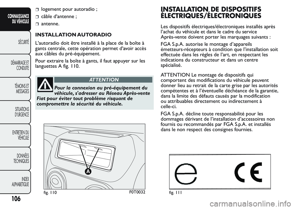 FIAT FIORINO 2017  Notice dentretien (in French) logement pour autoradio ;
câble d'antenne ;
antenne.
INSTALLATION AUTORADIO
L'autoradio doit être installé à la place de la boîte à
gants centrale, cette opération permet d'avoir ac