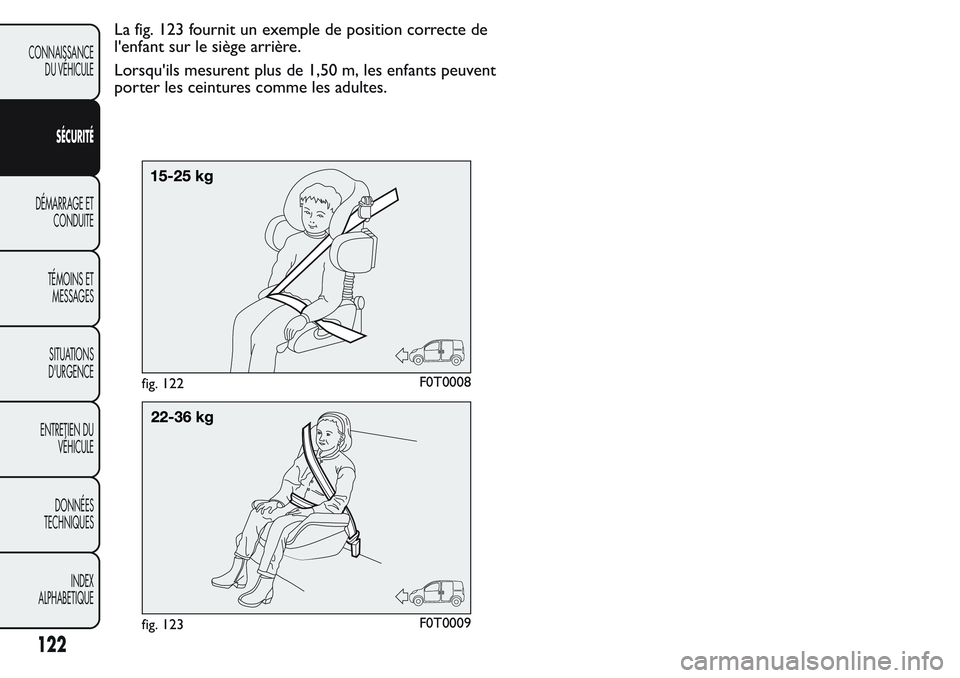 FIAT FIORINO 2017  Notice dentretien (in French) La fig. 123 fournit un exemple de position correcte de
l'enfant sur le siège arrière.
Lorsqu'ils mesurent plus de 1,50 m, les enfants peuvent
porter les ceintures comme les adultes.
fig. 122
