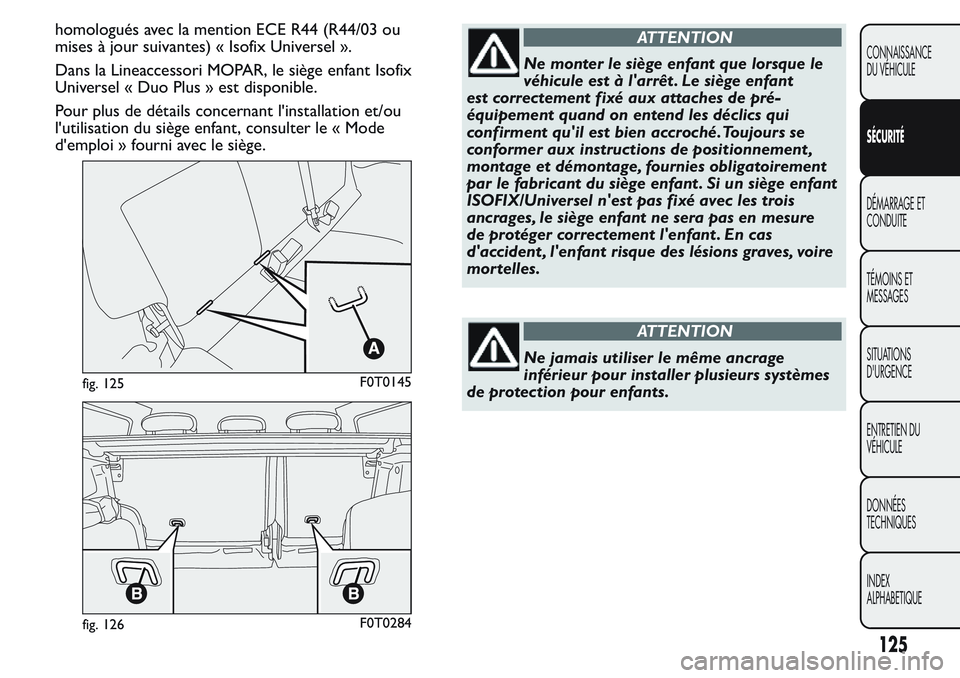 FIAT FIORINO 2017  Notice dentretien (in French) homologués avec la mention ECE R44 (R44/03 ou
mises à jour suivantes) « Isofix Universel ».
Dans la Lineaccessori MOPAR, le siège enfant Isofix
Universel « Duo Plus » est disponible.
Pour plus 