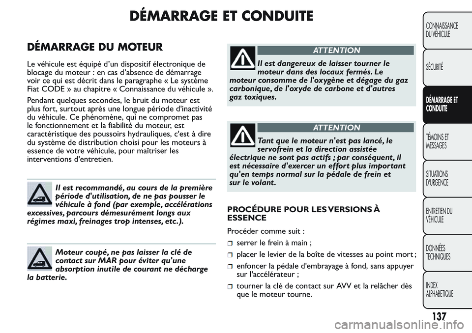 FIAT FIORINO 2017  Notice dentretien (in French) DÉMARRAGE ET CONDUITE
DÉMARRAGE DU MOTEUR
Le véhicule est équipé d’un dispositif électronique de
blocage du moteur : en cas d’absence de démarrage
voir ce qui est décrit dans le paragraphe