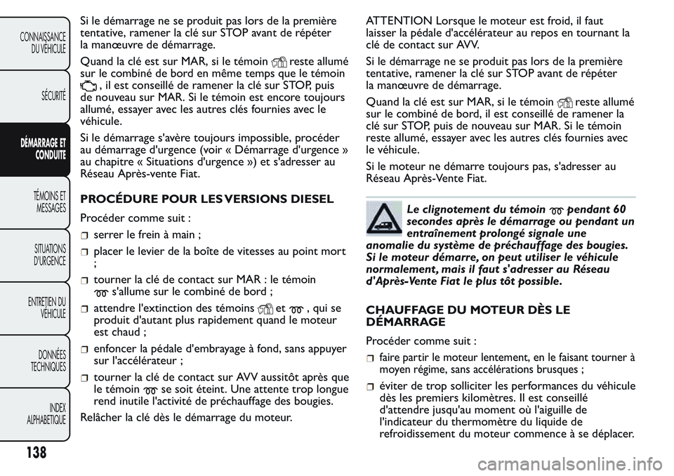 FIAT FIORINO 2017  Notice dentretien (in French) Si le démarrage ne se produit pas lors de la première
tentative, ramener la clé sur STOP avant de répéter
la manœuvre de démarrage.
Quand la clé est sur MAR, si le témoin
reste allumé
sur le