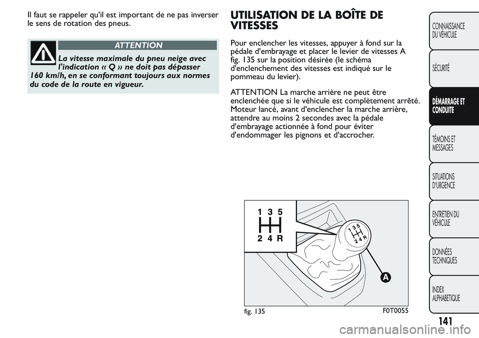 FIAT FIORINO 2017  Notice dentretien (in French) Il faut se rappeler qu'il est important de ne pas inverser
le sens de rotation des pneus.
ATTENTION
La vitesse maximale du pneu neige avec
l'indication«Q»nedoitpasdépasser
160 km/h, en se c