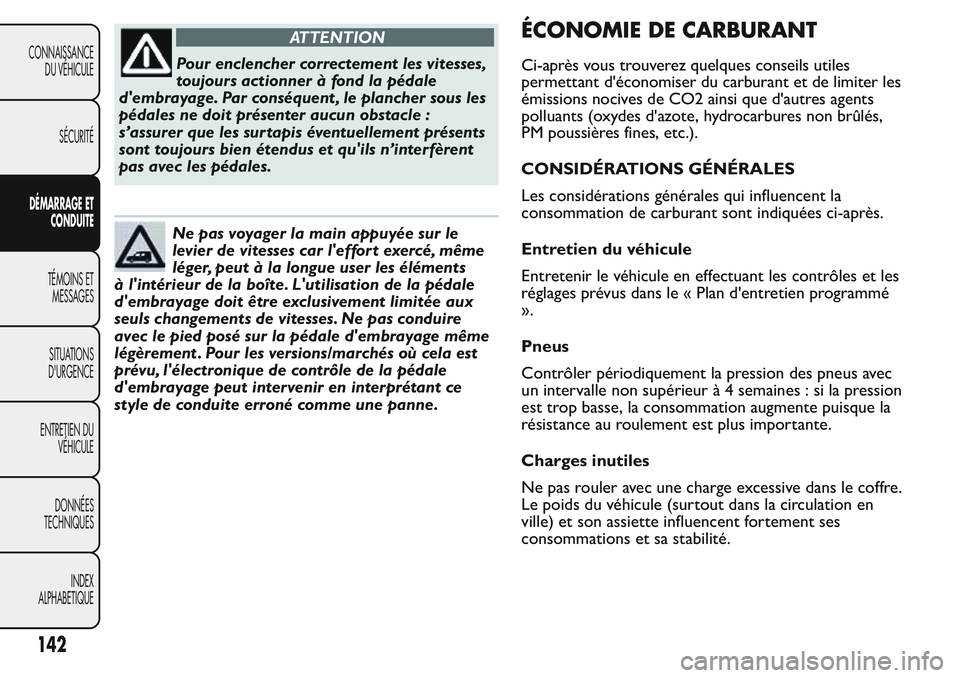 FIAT FIORINO 2017  Notice dentretien (in French) ATTENTION
Pour enclencher correctement les vitesses,
toujours actionner à fond la pédale
d'embrayage. Par conséquent , le plancher sous les
pédales ne doit présenter aucun obstacle :
s’assu