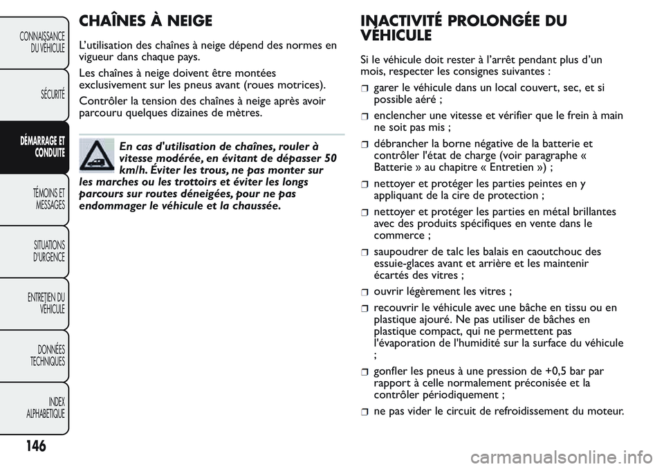 FIAT FIORINO 2017  Notice dentretien (in French) CHAÎNES À NEIGE
L’utilisation des chaînes à neige dépend des normes en
vigueur dans chaque pays.
Les chaînes à neige doivent être montées
exclusivement sur les pneus avant (roues motrices).