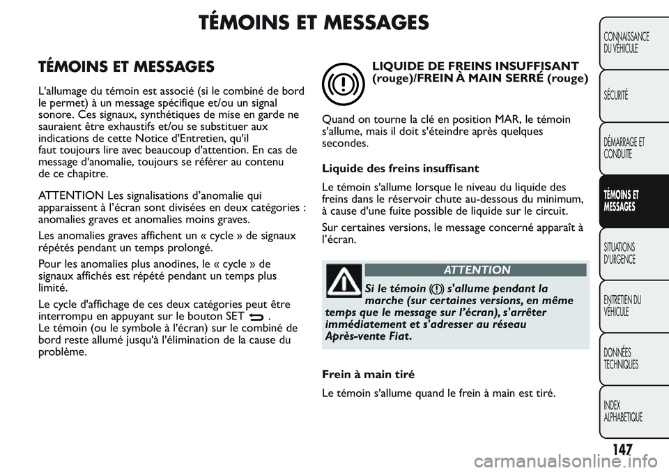 FIAT FIORINO 2017 Notice dentretien (in French) TÉMOINS ET MESSAGES
TÉMOINS ET MESSAGES
L'allumage du témoin est associé (si le combiné de bord
le permet) à un message spécifique et/ou un signal
sonore. Ces signaux, synthétiques de mise FIAT FIORINO 2017 Notice dentretien (in French) TÉMOINS ET MESSAGES
TÉMOINS ET MESSAGES
L'allumage du témoin est associé (si le combiné de bord
le permet) à un message spécifique et/ou un signal
sonore. Ces signaux, synthétiques de mise