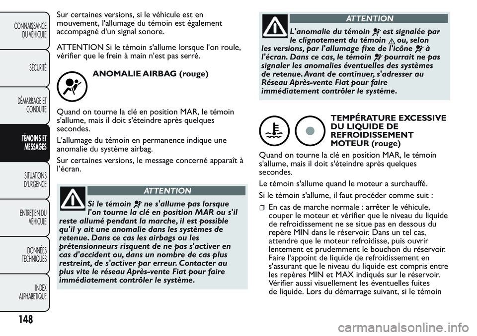 FIAT FIORINO 2017 Notice dentretien (in French) Sur certaines versions, si le véhicule est en
mouvement, l'allumage du témoin est également
accompagné d'un signal sonore.
ATTENTION Si le témoin s'allume lorsque l'on roule,
vér FIAT FIORINO 2017 Notice dentretien (in French) Sur certaines versions, si le véhicule est en
mouvement, l'allumage du témoin est également
accompagné d'un signal sonore.
ATTENTION Si le témoin s'allume lorsque l'on roule,
vér