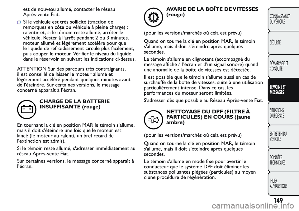 FIAT FIORINO 2017 Notice dentretien (in French) est de nouveau allumé, contacter le réseau
Après-vente Fiat.
Si le véhicule est très sollicité (traction de
remorques en côte ou véhicule à pleine charge) :
ralentir et, si le témoin reste a FIAT FIORINO 2017 Notice dentretien (in French) est de nouveau allumé, contacter le réseau
Après-vente Fiat.
Si le véhicule est très sollicité (traction de
remorques en côte ou véhicule à pleine charge) :
ralentir et, si le témoin reste a