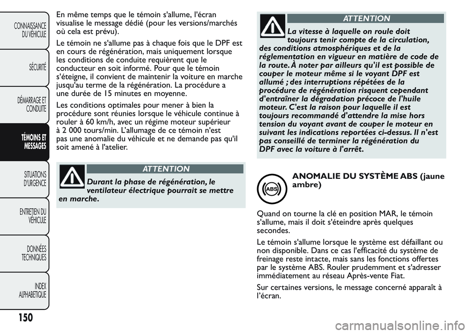 FIAT FIORINO 2017 Notice dentretien (in French) En même temps que le témoin s'allume, l'écran
visualise le message dédié (pour les versions/marchés
où cela est prévu).
Le témoin ne s'allume pas à chaque fois que le DPF est
en FIAT FIORINO 2017 Notice dentretien (in French) En même temps que le témoin s'allume, l'écran
visualise le message dédié (pour les versions/marchés
où cela est prévu).
Le témoin ne s'allume pas à chaque fois que le DPF est
en