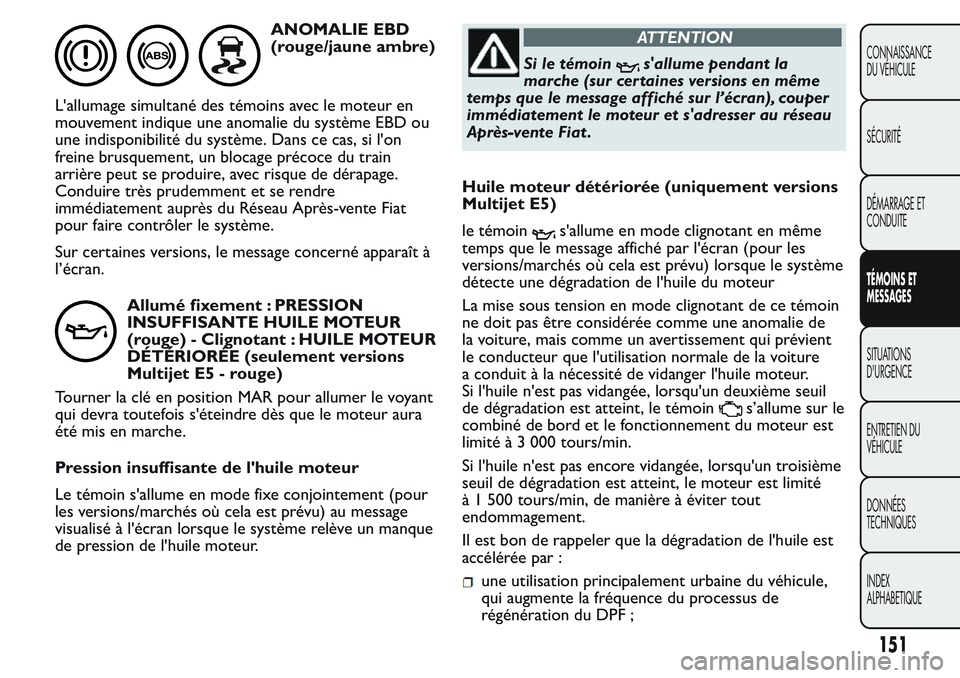 FIAT FIORINO 2017 Notice dentretien (in French) ANOMALIE EBD
(rouge/jaune ambre)
L'allumage simultané des témoins avec le moteur en
mouvement indique une anomalie du système EBD ou
une indisponibilité du système. Dans ce cas, si l'on
f FIAT FIORINO 2017 Notice dentretien (in French) ANOMALIE EBD
(rouge/jaune ambre)
L'allumage simultané des témoins avec le moteur en
mouvement indique une anomalie du système EBD ou
une indisponibilité du système. Dans ce cas, si l'on
f