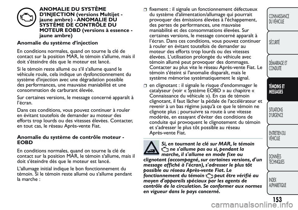FIAT FIORINO 2017 Notice dentretien (in French) ANOMALIE DU SYSTÈME
D'INJECTION (versions Multijet -
jaune ambre) - ANOMALIE DU
SYSTÈME DE CONTRÔLE DU
MOTEUR EOBD (versions à essence -
jaune ambre)
Anomalie du système d'injection
En co FIAT FIORINO 2017 Notice dentretien (in French) ANOMALIE DU SYSTÈME
D'INJECTION (versions Multijet -
jaune ambre) - ANOMALIE DU
SYSTÈME DE CONTRÔLE DU
MOTEUR EOBD (versions à essence -
jaune ambre)
Anomalie du système d'injection
En co