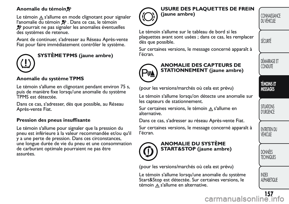 FIAT FIORINO 2017  Notice dentretien (in French) Anomalie du témoin
Le témoins'allume en mode clignotant pour signaler
l'anomalie du témoin
. Dans ce cas, le témoin
pourrait ne pas signaler les anomalies éventuelles
des systèmes de ret