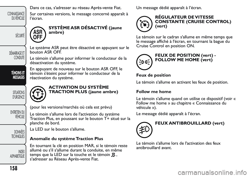 FIAT FIORINO 2017  Notice dentretien (in French) Dans ce cas, s'adresser au réseau Après-vente Fiat.
Sur certaines versions, le message concerné apparaît à
l’écran.
SYSTÈME ASR DÉSACTIVÉ (jaune
ambre)
Le système ASR peut être désac
