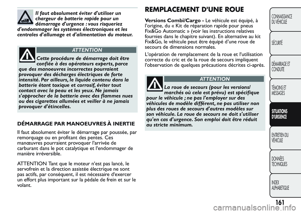 FIAT FIORINO 2017  Notice dentretien (in French) Il faut absolument éviter d'utiliser un
chargeur de batterie rapide pour un
démarrage d'urgence : vous risqueriez
d'endommager les systèmes électroniques et les
centrales d'allumag