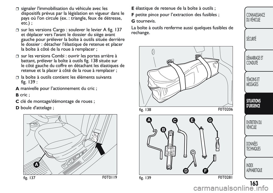 FIAT FIORINO 2017  Notice dentretien (in French) signaler l'immobilisation du véhicule avec les
dispositifs prévus par la législation en vigueur dans le
pays où l'on circule (ex. : triangle, feux de détresse,
etc.) ;
sur les versions Ca