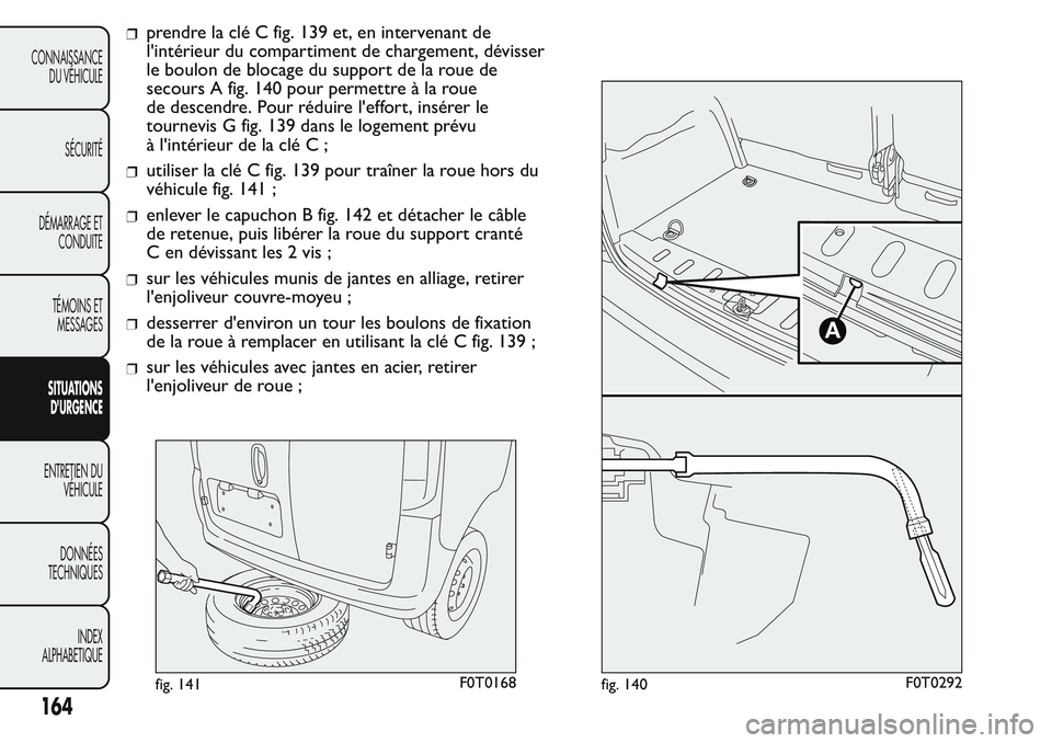 FIAT FIORINO 2017  Notice dentretien (in French) prendre la clé C fig. 139 et, en intervenant de
l'intérieur du compartiment de chargement, dévisser
le boulon de blocage du support de la roue de
secours A fig. 140 pour permettre à la roue
de