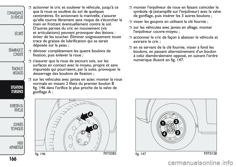 FIAT FIORINO 2017  Notice dentretien (in French) actionner le cric et soulever le véhicule, jusqu'à ce
que la roue se soulève du sol de quelques
centimètres. En actionnant la manivelle, s'assurer
qu'elle tourne librement sans risque 